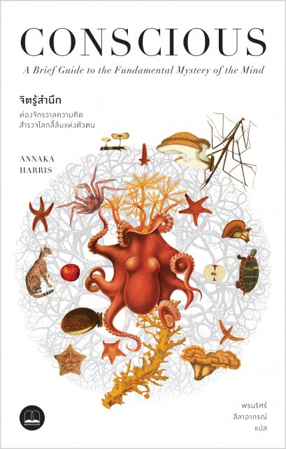 จิตรู้สำนึก: ท่องจักรวาลความคิด สำรวจโลกลี้ลับแห่งตัวตน Conscious / Annaka Harris เขียน / Bookscape