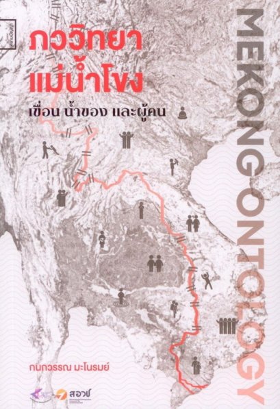 ภววิทยาแม่น้ำโขง Mekong Ontology เขื่อน น้ำของ และผู้คน / กนกวรรณ มะโนรมย์ / ศยาม