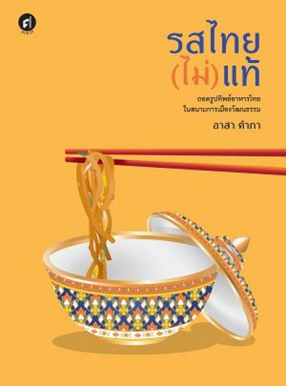 รสไทย(ไม่)แท้: ถอดรูปทิพย์อาหารไทยในสนามการเมืองวัฒนธรรม / อาสา คำภา / สำนักพิมพ์มติชน