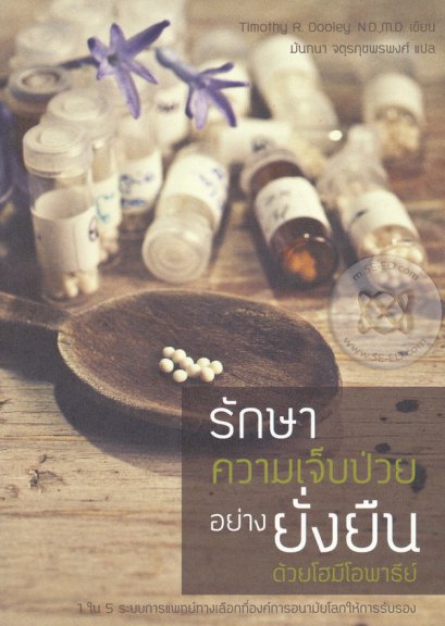 รักษาความเจ็บป่วยอย่างยั่งยืนด้วยโฮมีโอพาธีย์ / Homeopathy : Beyond Flat Earth Medicinc / Timothy R. Dooley. N.D.,M.D./ มันทนา จตุรภุชพรพงศ์ แปล / สำนักพิมพ์ กัลยาณมิตร
