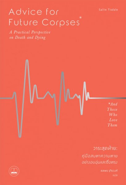 วาระสุดท้าย : คู่มือสบตาความตายอย่างอบอุ่นและซื่อตรง / Advice for Future Corpses (and Those Who Love Them): A Practical Perspective on Death and Dying / Sallie Tisdale / ดลพร รุจิวงศ์ แปล / สำนักพิมพ์ bookscape 