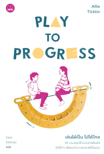 เล่นให้เป็น ไปได้ไกล (Play to Progress: Lead Your Child to Success Using the Power of Sensory Play) / Allie Ticktin / วิชยา ปิดชามุก / Bookscape