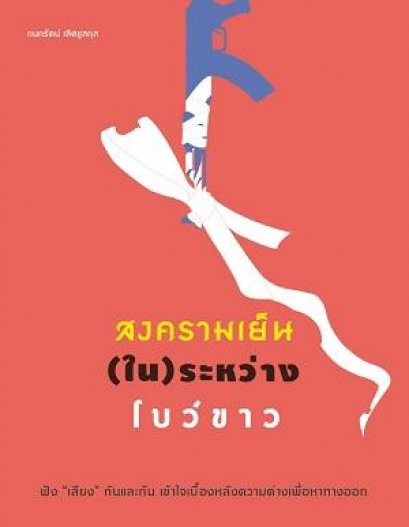 สงครามเย็น(ใน)ระหว่างโบว์ขาว ฟังเสียงกันและกันเข้าใจเบื้องหลังความต่างเพื่อหาทางออก / กนกรัตน์ เลิศชูสกุล เขียน / มติชน