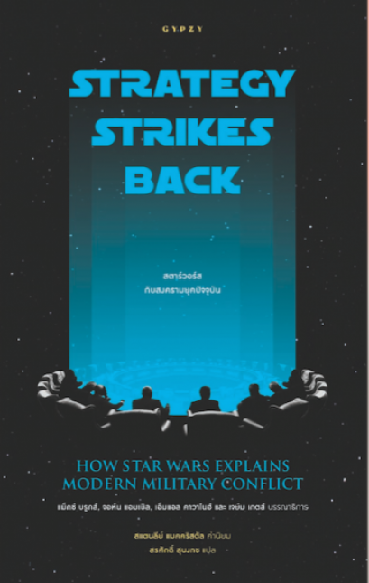 สตาร์วอร์สกับสงครามยุคปัจจุบัน / Strategy Strikes Back : How Star Wars Explains Modern Military Conflict / Max Brooks, John Amble, ML Cavanaugh, Jaym Gates / สรศักดิ์ สุบงกช แปล / สำนักพิมพ์ยิปซี