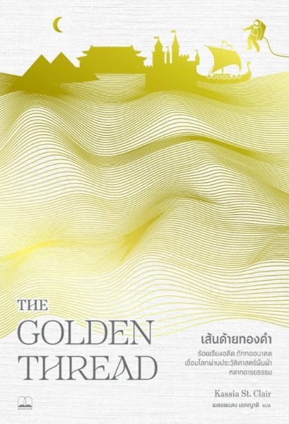 เส้นด้ายทองคำ The Golden Thread / Kassia St. Clair / พลอยแสง เอกญาติ แปล / Bookscape