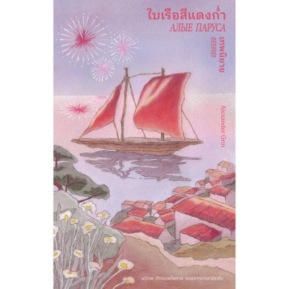 ใบเรือสีแดงก่ำ เทพนิยาย (АЛЫЕ ПАРУСА) / อเล็กซานดร์ กริน (Alexander Grin) เขียน / อติภพ ภัทรเดชไพศาล แปล / Library House