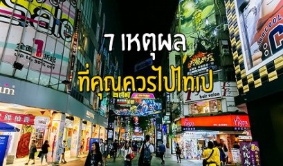 7 เหตุผลที่คุณควรไป “ไทเป”