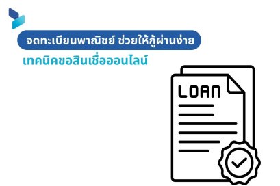 จดทะเบียนพาณิชย์ ช่วยให้กู้ผ่านง่าย เทคนิคขอสินเชื่อออนไลน์