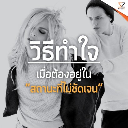 วิธีทำใจ เมื่อต้องอยู่ใน “สถานะที่ไม่ชัดเจน”