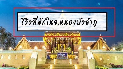รีวิวที่พักในจ.หนองบัวลำภู 