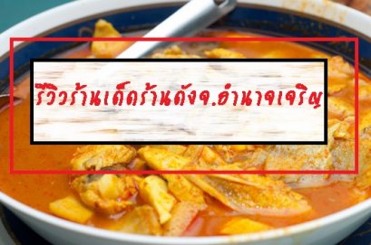 รีวิวร้านเด็ดร้านดังจ.อำนาจเจริญ