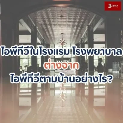 ไอพีทีวีในโรงแรม โรงพยาบาล ต่างจากไอพีทีวีตามบ้านอย่างไร?