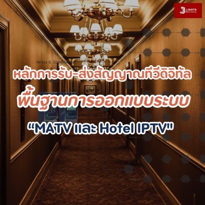 หลักการส่งและรับสัญญาณโทรทัศน์ภาคพื้นดิน พื้นฐานสำคัญของการออกแบบระบบทีวีรวมศูนย์ดิจิทัล MATV และ Hotel IPTV