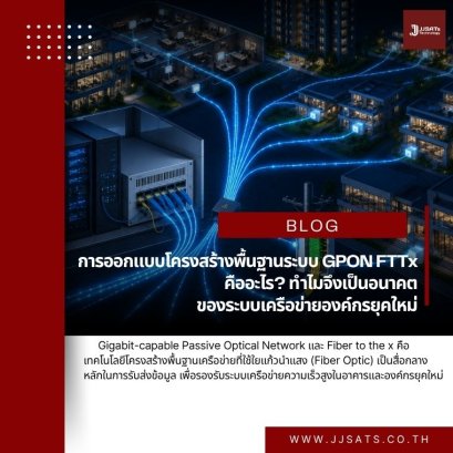 การออกแบบโครงสร้างพื้นฐานระบบ GPON FTTx คืออะไร? ทำไมจึงเป็นอนาคตของระบบเครือข่ายองค์กรยุคใหม่