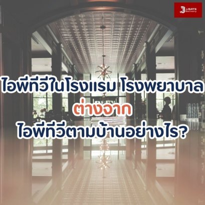 ไอพีทีวีในโรงแรม โรงพยาบาล ต่างจากไอพีทีวีตามบ้านอย่างไร?