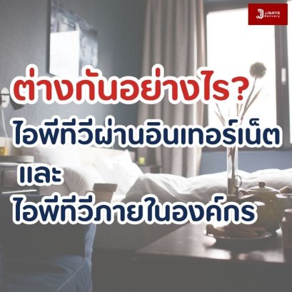 ไอพีทีวีผ่านอินเทอร์เน็ต (OTT IPTV) ไอพีทีวีภายในองค์กร (In-House IPTV) ต่างกันอย่างไร?