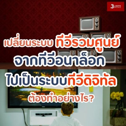 เปลี่ยนระบบทีวีรวมศูนย์จากทีวีอนาล็อกไปเป็นระบบทีวีดิจิทัลต้องทำอย่างไร?