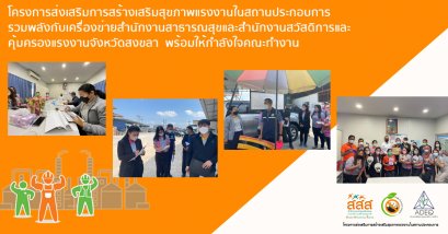 โครงการส่งเสริมการสร้างเสริมสุขภาพแรงงานในสถานประกอบการ รวมพลังกับเครื่องข่ายสำนักงานสาธารณสุขและสำนักงานสวัสดิการและคุ้มครองแรงงานจังหวัดสงขลา พร้อมให้กำลังใจคณะทำงาน