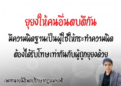  ยุยงให้คนอื่นตบตีกัน มีความผิดฐานเป็นผู้ใช้ให้กระทำความผิด ต้องได้รับโทษเท่ากันกับผู้ที่ถูกยุยง     - ทนายนิธิพล  