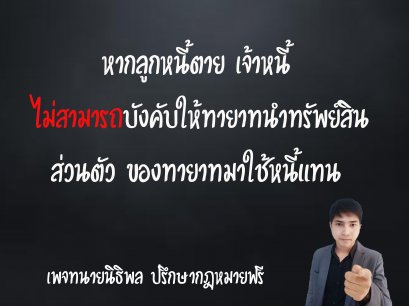 หากลูกหนี้ตาย เจ้าหนี้ไม่สามารถบังคับให้ทายาทนำทรัพย์สินส่วนตัว ของทายาทมาใช้หนีแทน - ทนายนิธิพล 