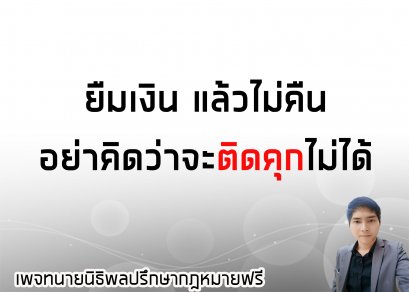 ยืมเงินแล้วไม่คืน อย่าคิดว่าจะติดคุกไม่ได้ - ทนายนิธิพล