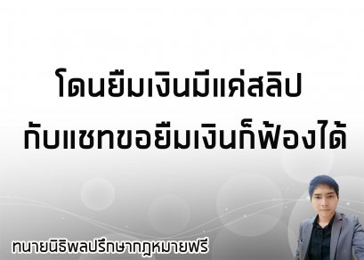 โดนยืมเงินมีแค่สลิป กับแชทขอยืมเงินก็ฟ้องได้ - ทนายนิธิพล