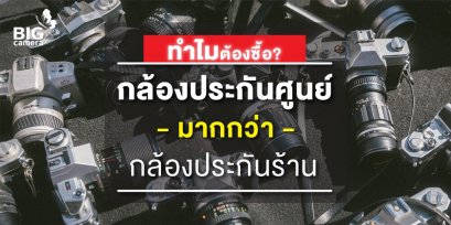 ทำไมต้องซื้อกล้องประกันศูนย์ มากกว่า กล้องประกันร้าน?