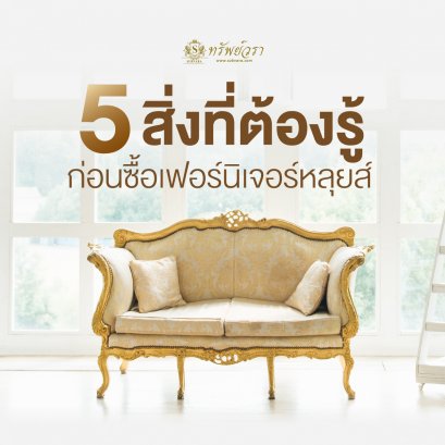 5 สิ่งที่ต้องรู้ก่อนซื้อเฟอร์นิเจอร์หลุยส์