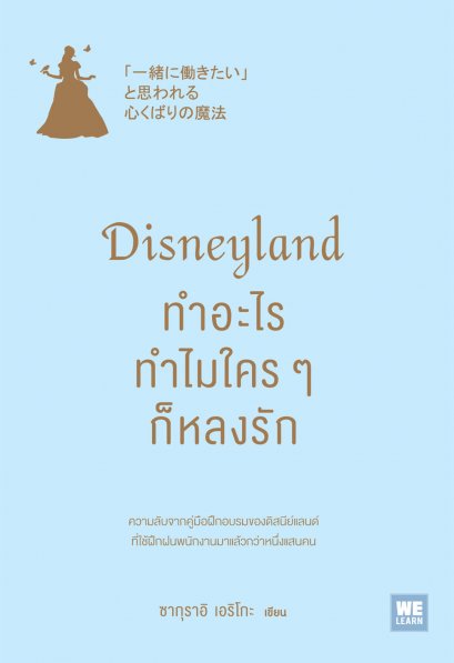 Disneyland ทำอะไร ทำไมใคร ๆ ก็หลงรัก  (「一緒に働きたい」と思われる 心くばりの魔法)