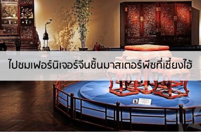 ไปชมเฟอร์นิเจอร์จีนชิ้นมาสเตอร์พีซที่เซี่ยงไฮ้