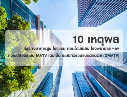  10 เหตุผลที่ธุรกิจอาคารสูง โรงแรม คอนโดมิเนียม โรงพยาบาล อพาร์ตเม้นต์ รีสอร์ท วิลล่า ควรเปลี่ยนระบบ MATV เดิมเป็น ระบบทีวีรวมแบบดิจิตอล (DMATV)