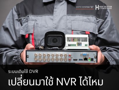 ระบบเดิมใช้ DVR อยู่ จะเปลี่ยนมาใช้ NVR ได้ไหม 