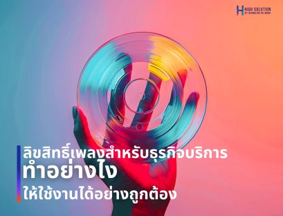 ลิขสิทธิ์เพลงสำหรับธุรกิจบริการ ทำอย่างไงให้ใช้งานได้อย่างถูกต้อง  By Highsolution