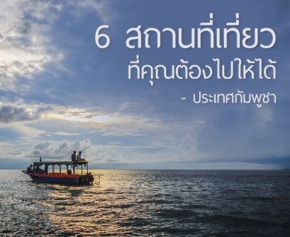 6 สถานที่เที่ยวที่คุณต้องไปให้ได้ ประเทศกัมพูชา