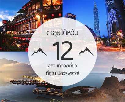 ตะลุยไต้หวัน 12 สถานที่ท่องเที่ยวที่คุณไม่ควรพลาด!