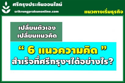 6 อันดับสูงสุด “มีแนวความคิด” จนประสบความสำเร็จกับธุรกิจศรีกรุงได้อย่างไร ?