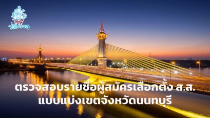 ตรวจสอบรายชื่อผู้สมัครเลือกตั้งสมาชิกสภาผู้แทนราษฎรแบบแบ่งเขตเลือกตั้งที่ 1-8 จังหวัดนนทบุรี