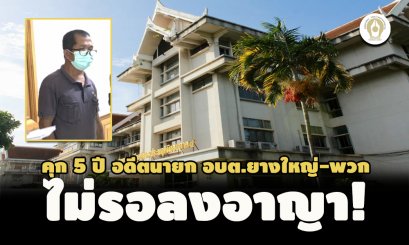 ไม่รอลงอาญา! คุก 5 ปี อดีตนายก อบต.ยางใหญ่-พวก ขุดดินลำห้วยสาธารณะไปขาย