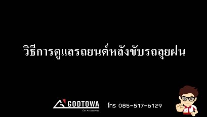 วิธีการดูแลรถยนต์หลังขับรถลุยฝน..จากสำนักแต่งรถGODTOWWATHAILAND