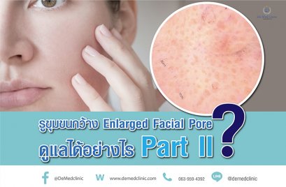 รูขุมขนกว้าง Enlarged Facial Pore ดูแลได้อย่างไร Part II?