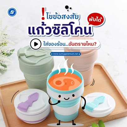ไขข้อสงสัย! แก้วซิลิโคนพับได้...ใส่ของร้อนอันตรายไหม?