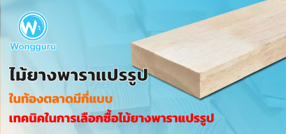 ไม้ยางพาราแปรรูปในท้องตลาดมีกี่แบบ เทคนิคในการเลือกซื้อไม้ยางพาราแปรรูป