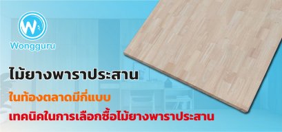 ไม้ยางพาราประสาน ในท้องตลาดมีกี่แบบ เทคนิคในการเลือกซื้อไม้ยางพาราประสาน