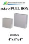 กล่อง PULL BOX 4"x4"x4"