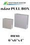 กล่อง PULL BOX 6"x6"x4"