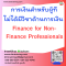 หลักสูตร การเงินสำหรับผู้ที่ไม่ได้มีวิชาด้านการเงิน (Finance for Non-Finance Professionals)