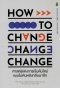 How to Change ศาสตร์แห่งการเริ่มต้นใหม่แบบไม่หันหลังกลับมาอีก How to Change / Katy Milkman / ไอริสา ชั้นศิริ / Cactus Publishing